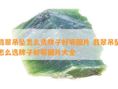 翡翠吊坠怎么选牌子好呢图片 翡翠吊坠怎么选牌子好呢图片大全