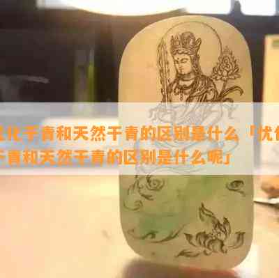 优化干青和天然干青的区别是什么「优化干青和天然干青的区别是什么呢」