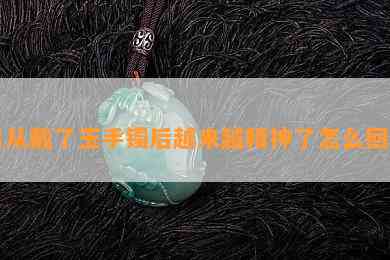 自从戴了玉手镯后越来越精神了怎么回事