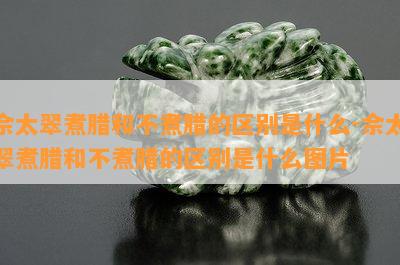 佘太翠煮腊和不煮腊的区别是什么-佘太翠煮腊和不煮腊的区别是什么图片