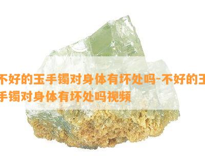 不好的玉手镯对身体有坏处吗-不好的玉手镯对身体有坏处吗视频