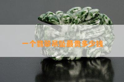 一个翡翠吊坠最贵多少钱