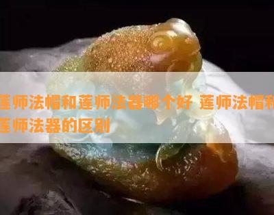 莲师法帽和莲师法器哪个好 莲师法帽和莲师法器的区别