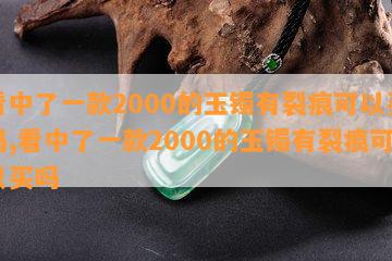 看中了一款2000的玉镯有裂痕可以买吗,看中了一款2000的玉镯有裂痕可以买吗