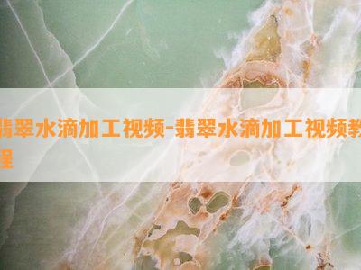 翡翠水滴加工视频-翡翠水滴加工视频教程