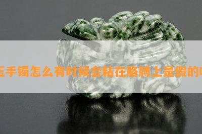 玉手镯怎么有时候会粘在胳膊上是假的吗