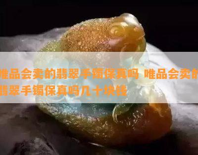 唯品会卖的翡翠手镯保真吗 唯品会卖的翡翠手镯保真吗几十块钱