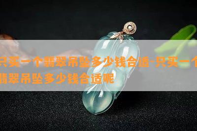 只买一个翡翠吊坠多少钱合适-只买一个翡翠吊坠多少钱合适呢