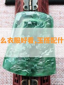 玉搭配什么衣服好看,玉搭配什么衣服好看图片