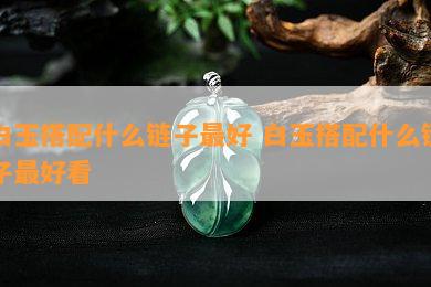 白玉搭配什么链子更好 白玉搭配什么链子更好看