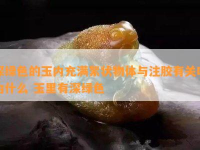 深绿色的玉内充满絮状物体与注胶有关吗为什么 玉里有深绿色