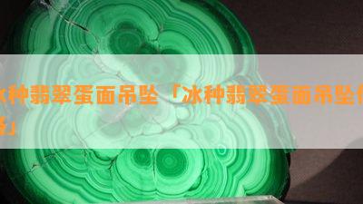 冰种翡翠蛋面吊坠「冰种翡翠蛋面吊坠价格」