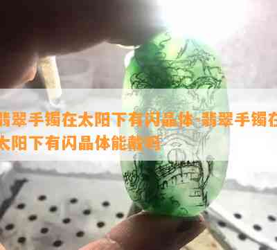 翡翠手镯在太阳下有闪晶体-翡翠手镯在太阳下有闪晶体能戴吗