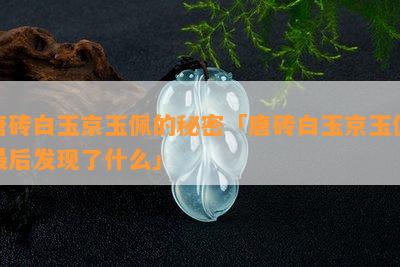 唐砖白玉京玉佩的秘密「唐砖白玉京玉佩最后发现了什么」