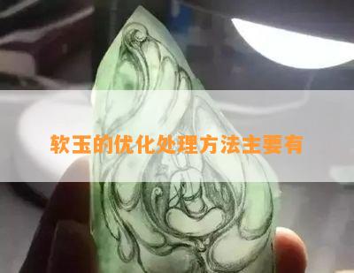 软玉的优化处理方法主要有