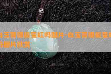 白玉菩提能变红吗图片-白玉菩提能变红吗图片欣赏