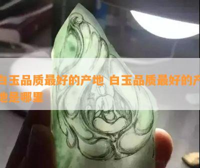 白玉品质更好的产地 白玉品质更好的产地是哪里