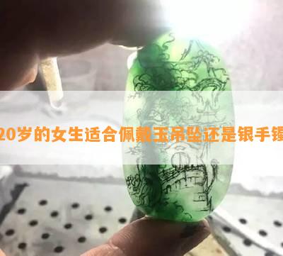 20岁的女生适合佩戴玉吊坠还是银手镯