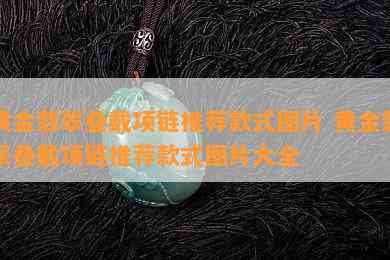 黄金翡翠叠戴项链推荐款式图片 黄金翡翠叠戴项链推荐款式图片大全