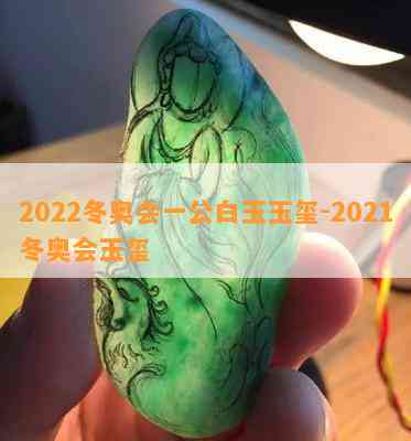 2022冬奥会一公白玉玉玺-2021冬奥会玉玺