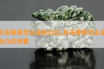 白玉菩提怎么染色口红,白玉菩提怎么染色口红好看