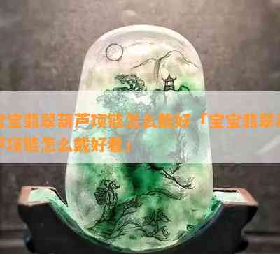 宝宝翡翠葫芦项链怎么戴好「宝宝翡翠葫芦项链怎么戴好看」