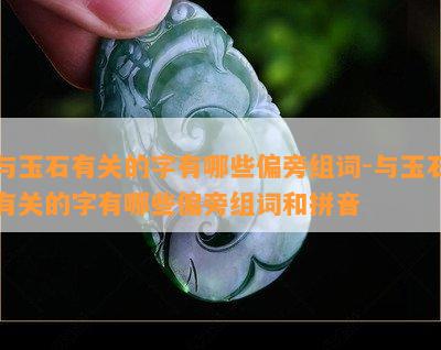 与玉石有关的字有哪些偏旁组词-与玉石有关的字有哪些偏旁组词和拼音