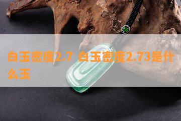 白玉密度2.7 白玉密度2.73是什么玉