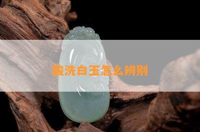 酸洗白玉怎么辨别