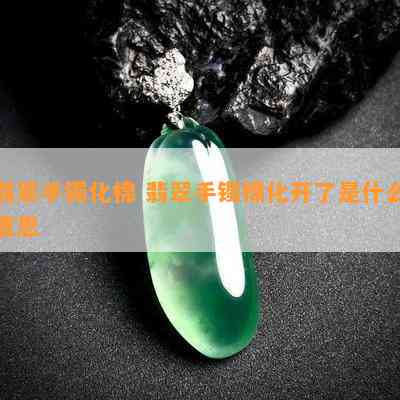 翡翠手镯化棉 翡翠手镯棉化开了是什么意思