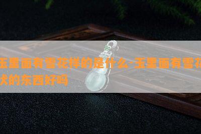 玉里面有雪花样的是什么-玉里面有雪花状的东西好吗