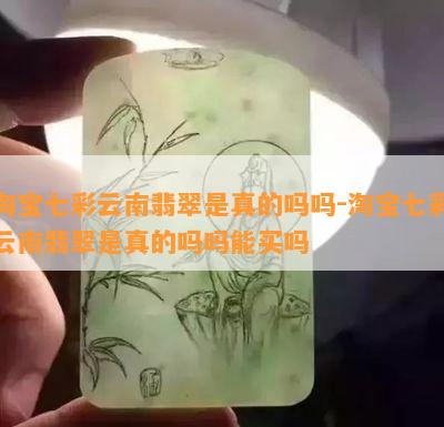 淘宝七彩云南翡翠是真的吗吗-淘宝七彩云南翡翠是真的吗吗能买吗