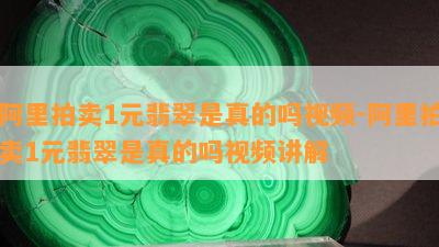 阿里拍卖1元翡翠是真的吗视频-阿里拍卖1元翡翠是真的吗视频讲解