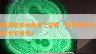 貔貅黄色和绿色哪个好看「貔貅黄色和绿色哪个好看点」