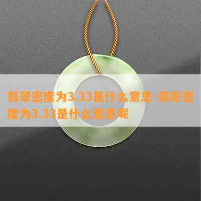 翡翠密度为3.33是什么意思-翡翠密度为3.33是什么意思呢