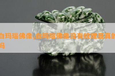 白玛瑙佛像,白玛瑙佛像没有纹理显真的吗