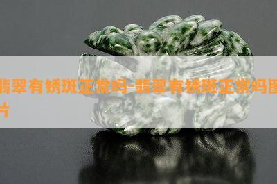 翡翠有锈斑正常吗-翡翠有锈斑正常吗图片