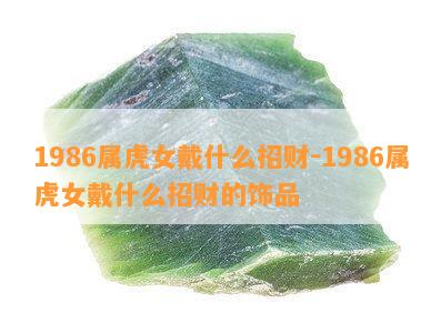 1986属虎女戴什么招财-1986属虎女戴什么招财的饰品