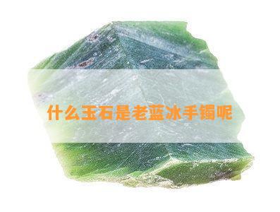 什么玉石是老蓝冰手镯呢