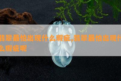 翡翠最怕出现什么瑕疵,翡翠最怕出现什么瑕疵呢