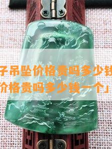 翡翠无牌子吊坠价格贵吗多少钱「翡翠无牌子吊坠价格贵吗多少钱一个」