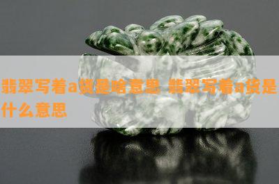 翡翠写着a货是啥意思 翡翠写着a货是什么意思