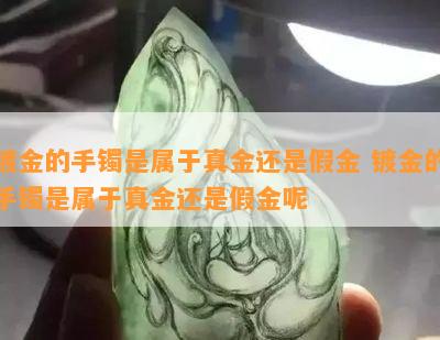 镀金的手镯是属于真金还是假金 镀金的手镯是属于真金还是假金呢