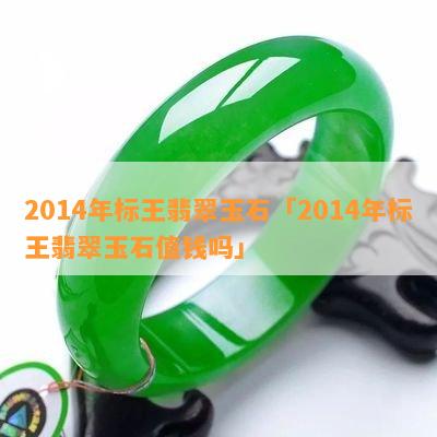 2014年标王翡翠玉石「2014年标王翡翠玉石值钱吗」