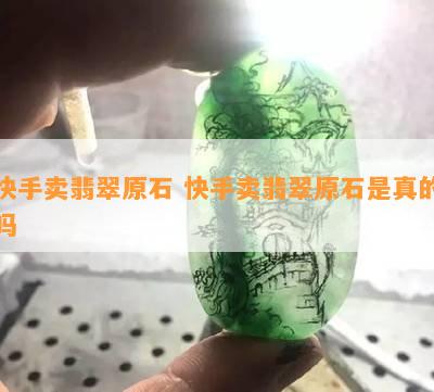 快手卖翡翠原石 快手卖翡翠原石是真的吗