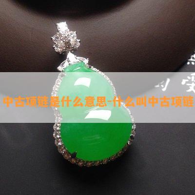 中古项链是什么意思-什么叫中古项链