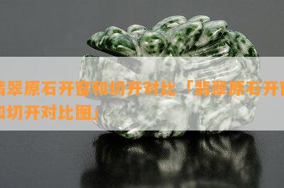 翡翠原石开窗和切开对比「翡翠原石开窗和切开对比图」