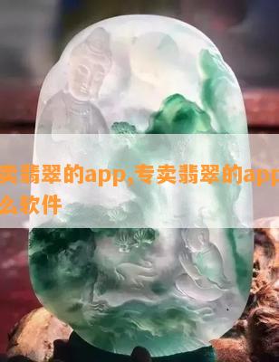 专卖翡翠的app,专卖翡翠的app叫什么软件