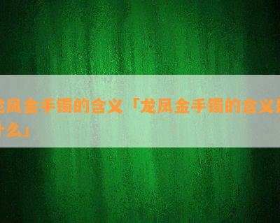 龙凤金手镯的含义「龙凤金手镯的含义是什么」