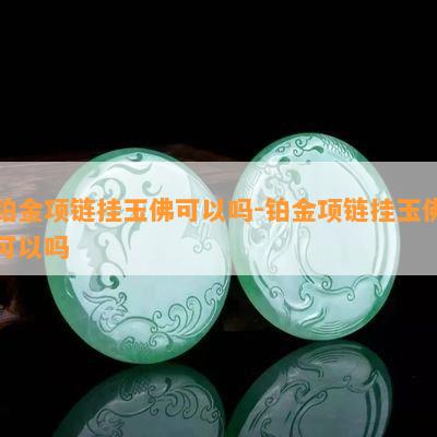 铂金项链挂玉佛可以吗-铂金项链挂玉佛可以吗